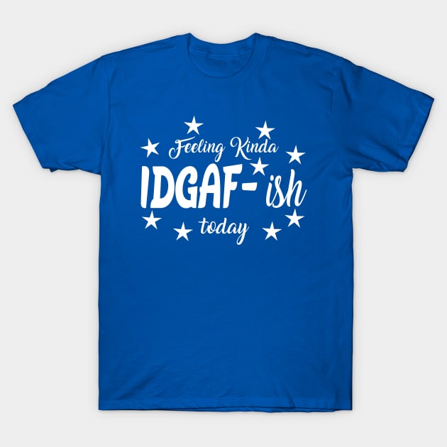 Feeling Kinda IDGAF ish today T-Shirt by MarkBlakeDesigns